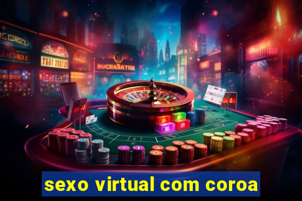 sexo virtual com coroa